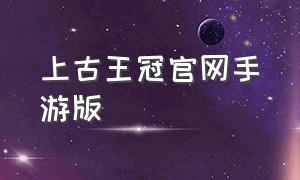 上古王冠官网手游版（上古王冠官方下载）