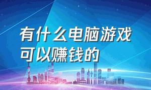 有什么电脑游戏可以赚钱的