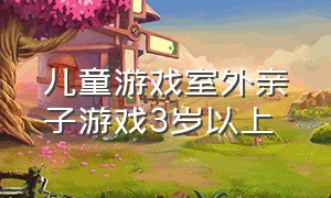 儿童游戏室外亲子游戏3岁以上