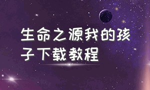 生命之源我的孩子下载教程