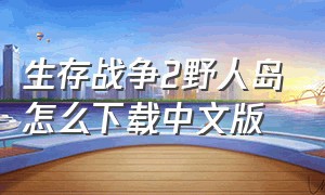 生存战争2野人岛怎么下载中文版