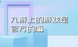 九游上的游戏是官方的嘛