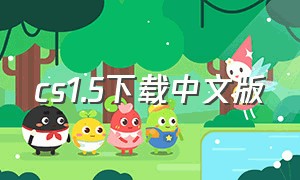 cs1.5下载中文版（cs1.5安装包中文版免费）