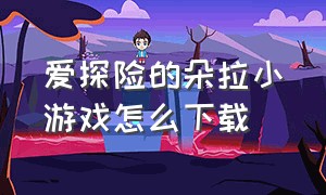 爱探险的朵拉小游戏怎么下载