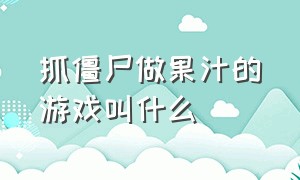 抓僵尸做果汁的游戏叫什么