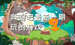 奔跑吧最新一期玩的游戏（奔跑吧最新一期的第二个游戏）