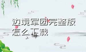 边境军团完整版怎么下载