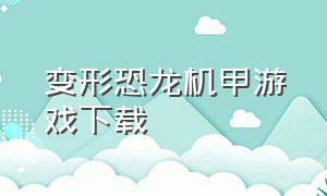 变形恐龙机甲游戏下载