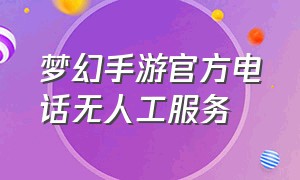 梦幻手游官方电话无人工服务（梦幻手游人工客服怎么不接电话）