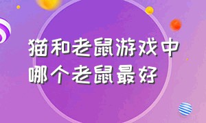 猫和老鼠游戏中哪个老鼠最好（猫和老鼠游戏的猫哪个最强）