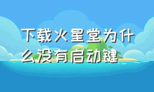 下载火星堂为什么没有启动键