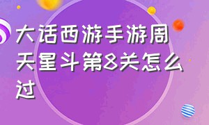 大话西游手游周天星斗第8关怎么过