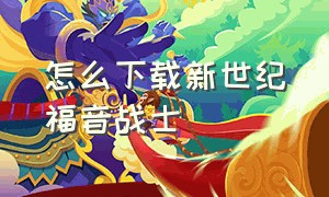 怎么下载新世纪福音战士（新世纪福音战士官方 正版 下载）