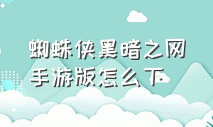 蜘蛛侠黑暗之网手游版怎么下