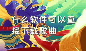 什么软件可以直接下载歌曲