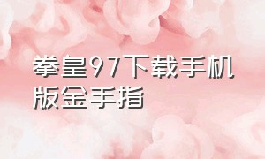 拳皇97下载手机版金手指（拳皇97下载手机版免费怎么操作）