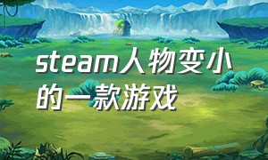 steam人物变小的一款游戏（steam放大缩小空间的游戏）