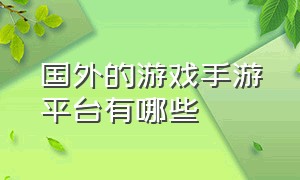 国外的游戏手游平台有哪些