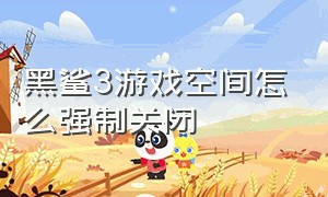 黑鲨3游戏空间怎么强制关闭