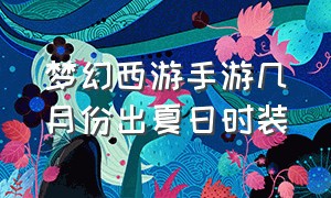 梦幻西游手游几月份出夏日时装