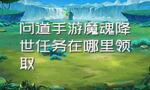 问道手游魔魂降世任务在哪里领取