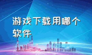 游戏下载用哪个软件