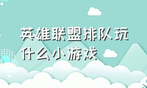 英雄联盟排队玩什么小游戏