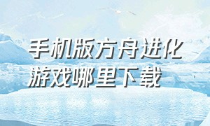 手机版方舟进化游戏哪里下载