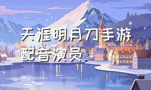 天涯明月刀手游配音演员