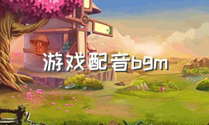 游戏配音bgm（游戏配音）