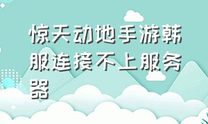 惊天动地手游韩服连接不上服务器（新惊天动地手游台服详细教程）