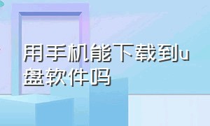 用手机能下载到u盘软件吗