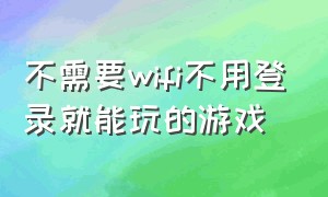 不需要wifi不用登录就能玩的游戏