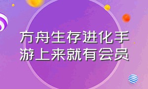 方舟生存进化手游上来就有会员