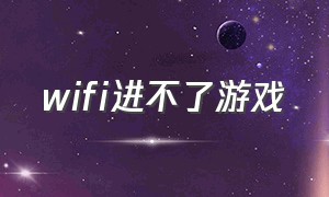 wifi进不了游戏（wifi有网但是进不了游戏）