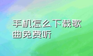 手机怎么下载歌曲免费听（手机怎么下载歌曲到mp3）