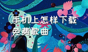 手机上怎样下载免费歌曲