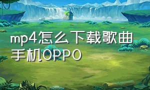 mp4怎么下载歌曲手机oppo