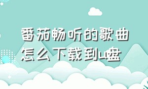 番茄畅听的歌曲怎么下载到u盘