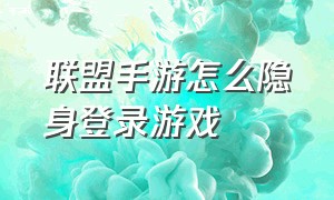 联盟手游怎么隐身登录游戏