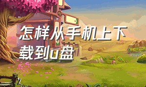 怎样从手机上下载到u盘（怎么从手机上下载到u盘上歌曲）