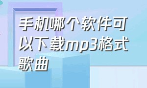 手机哪个软件可以下载mp3格式歌曲