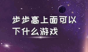 步步高上面可以下什么游戏（步步高都可以下载什么游戏）