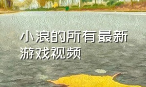 小浪的所有最新游戏视频