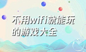 不用wifi就能玩的游戏大全