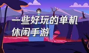 一些好玩的单机休闲手游（一些好玩的单机休闲手游有哪些）