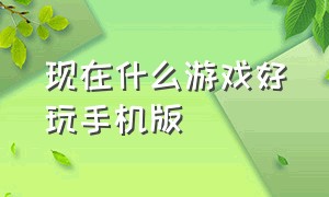 现在什么游戏好玩手机版