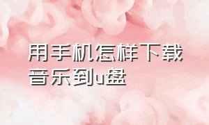 用手机怎样下载音乐到u盘