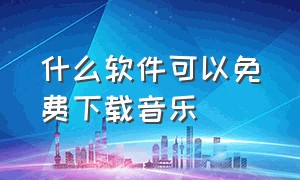 什么软件可以免费下载音乐