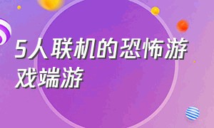 5人联机的恐怖游戏端游（双人联机端游恐怖游戏）